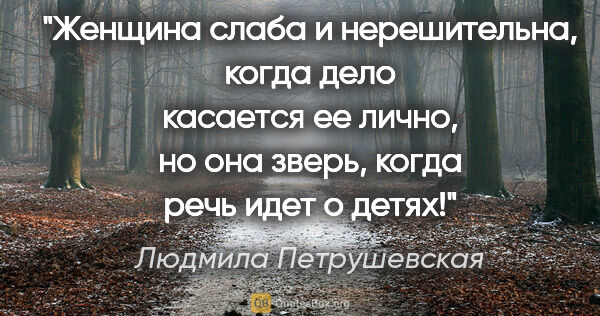 Людмила Петрушевская цитата: "Женщина слаба и нерешительна, когда дело касается ее лично, но..."