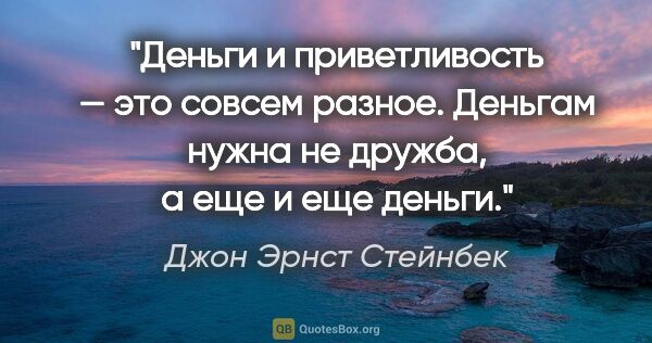 Джон Эрнст Стейнбек цитата: "Деньги и приветливость — это совсем разное. Деньгам нужна не..."