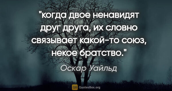 Оскар Уайльд цитата: "когда двое ненавидят друг друга, их словно связывает какой-то..."