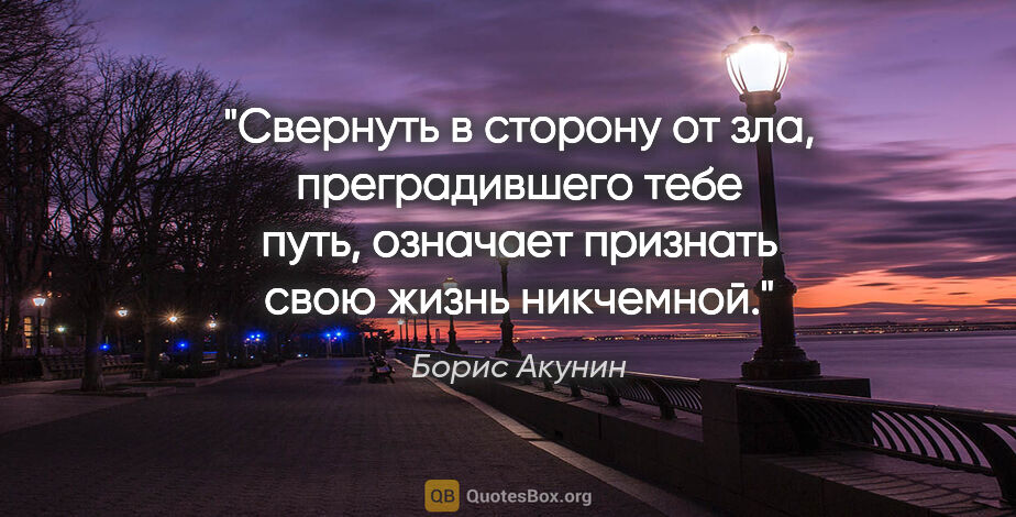 Борис Акунин цитата: "Свернуть в сторону от зла, преградившего тебе путь, означает..."
