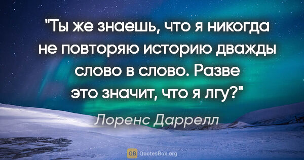 Лоренс Даррелл цитата: "Ты же знаешь, что я никогда не повторяю историю дважды слово в..."