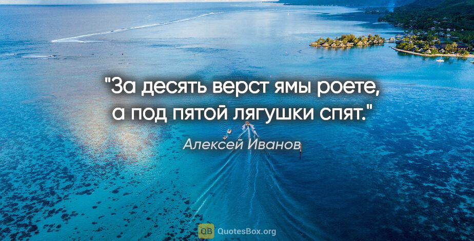 Алексей Иванов цитата: "За десять верст ямы роете, а под пятой лягушки спят."