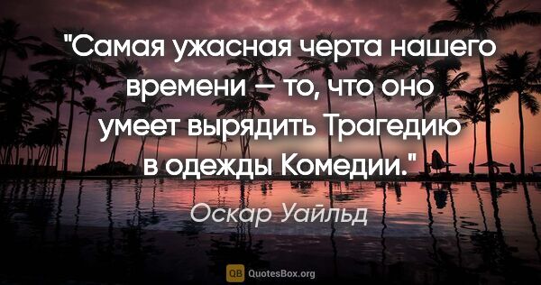 Оскар Уайльд цитата: "Самая ужасная черта нашего времени — то, что оно умеет..."