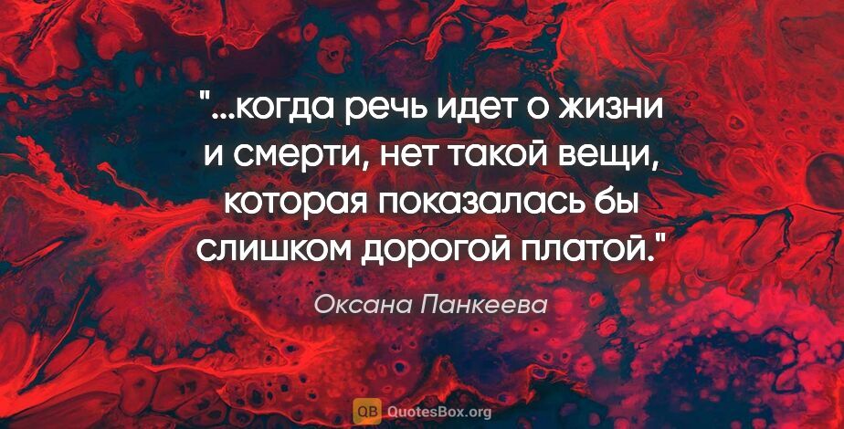 Оксана Панкеева цитата: "когда речь идет о жизни и смерти, нет такой вещи, которая..."