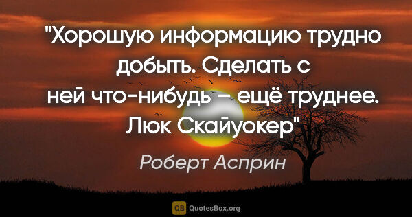 Роберт Асприн цитата: "Хорошую информацию трудно добыть. Сделать с ней что-нибудь –..."