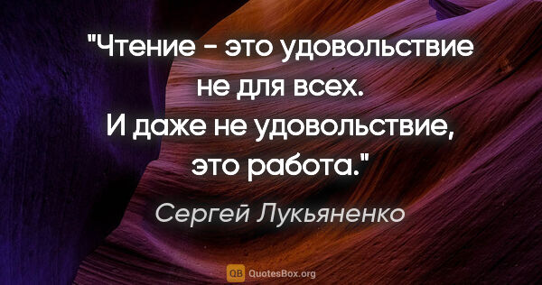 Сергей Лукьяненко цитата: "Чтение - это удовольствие не для всех. И даже не удовольствие,..."