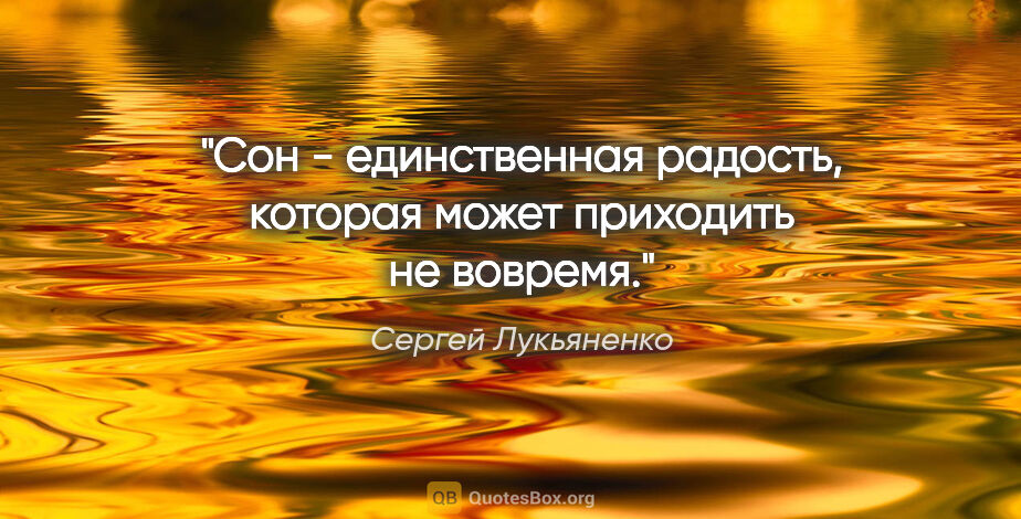 Сергей Лукьяненко цитата: "Сон - единственная радость, которая может приходить не вовремя."