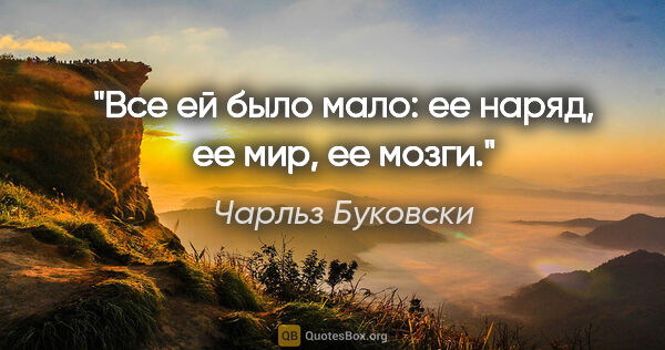 Чарльз Буковски цитата: "Все ей было мало: ее наряд, ее мир, ее мозги."