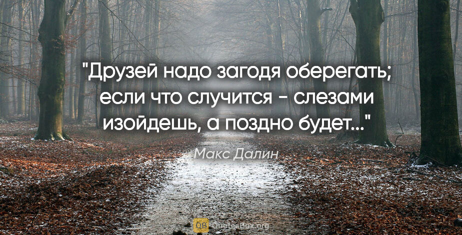 Макс Далин цитата: "Друзей надо загодя оберегать; если что случится - слезами..."