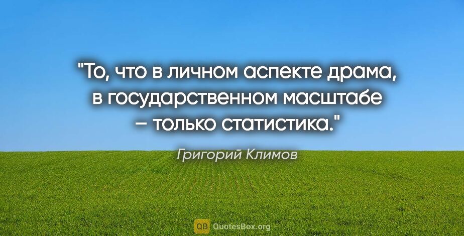 Григорий Климов цитата: "То, что в личном аспекте драма, в государственном масштабе –..."
