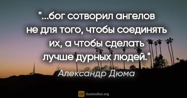 Александр Дюма цитата: "бог сотворил ангелов не для того, чтобы соединять их, а чтобы..."