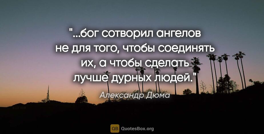 Александр Дюма цитата: "бог сотворил ангелов не для того, чтобы соединять их, а чтобы..."