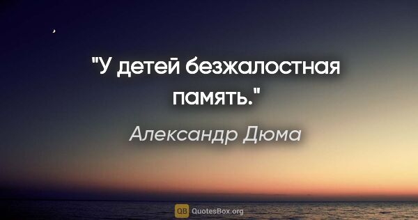 Александр Дюма цитата: "У детей безжалостная память."