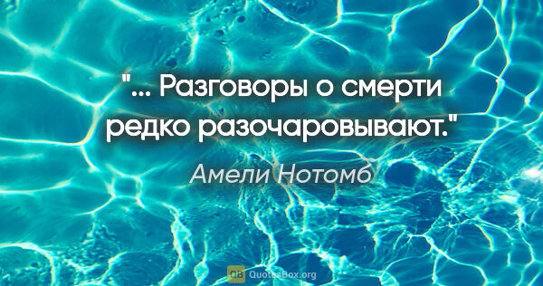 Амели Нотомб цитата: "... Разговоры о смерти редко разочаровывают."