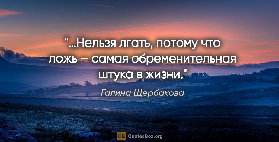 Галина Щербакова цитата: "…Нельзя лгать, потому что ложь – самая обременительная штука в..."