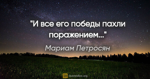 Мариам Петросян цитата: ""И все его победы пахли поражением...""