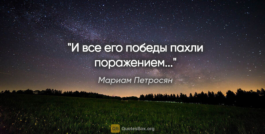 Мариам Петросян цитата: ""И все его победы пахли поражением...""