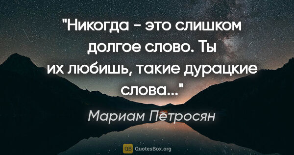 Мариам Петросян цитата: ""Никогда - это слишком долгое слово. Ты их любишь, такие..."