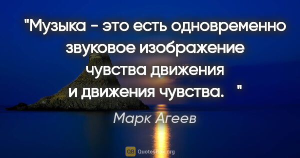 Марк Агеев цитата: "Музыка - это есть одновременно звуковое изображение чувства..."