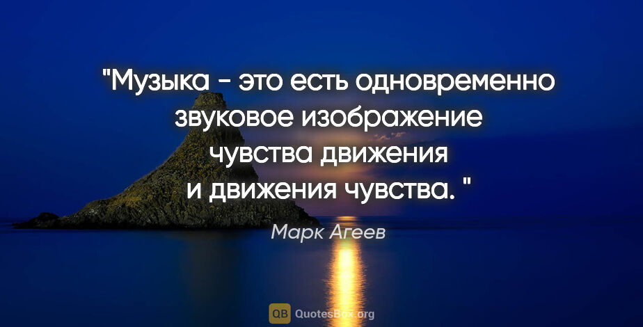 Марк Агеев цитата: "Музыка - это есть одновременно звуковое изображение чувства..."