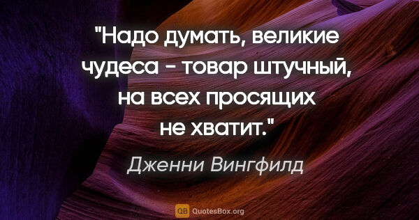 Дженни Вингфилд цитата: ""Надо думать, великие чудеса - товар штучный, на всех просящих..."