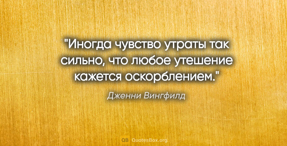 Дженни Вингфилд цитата: ""Иногда чувство утраты так сильно, что любое утешение кажется..."