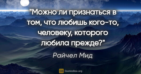 Райчел Мид цитата: "Можно ли признаться в том, что любишь кого-то, человеку,..."