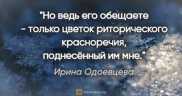 Ирина Одоевцева цитата: "Но ведь его "обещаете" - только цветок риторического..."