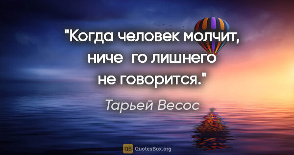 Тарьей Весос цитата: "Когда человек молчит, ниче­го лишнего не говорится."