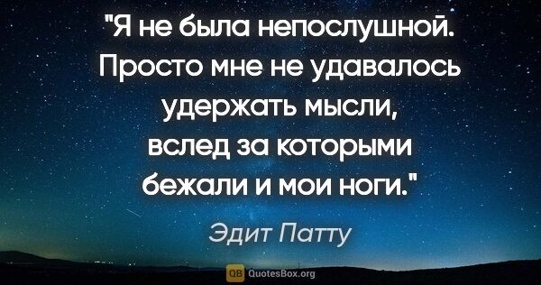 Эдит Патту цитата: "Я не была непослушной. Просто мне не удавалось удержать мысли,..."