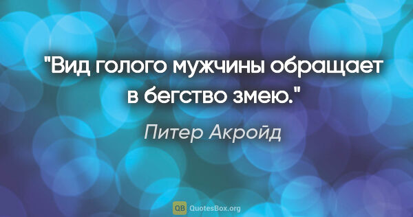 Питер Акройд цитата: "Вид голого мужчины обращает в бегство змею."