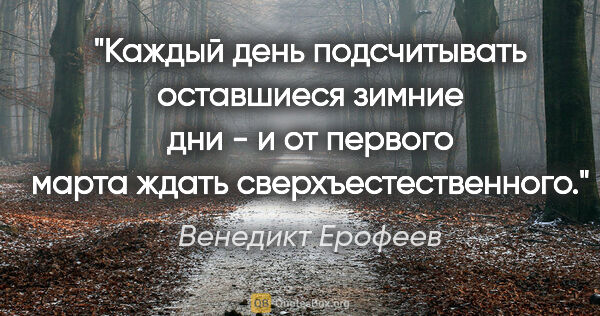 Венедикт Ерофеев цитата: "Каждый день подсчитывать оставшиеся зимние дни - и от первого..."