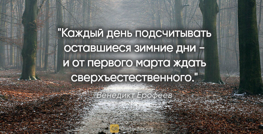 Венедикт Ерофеев цитата: "Каждый день подсчитывать оставшиеся зимние дни - и от первого..."