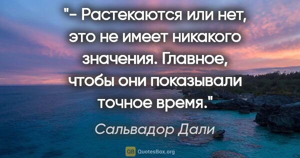 Сальвадор Дали цитата: "- Растекаются или нет, это не имеет никакого значения...."