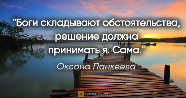 Оксана Панкеева цитата: "Боги складывают обстоятельства, решение должна принимать я. Сама."
