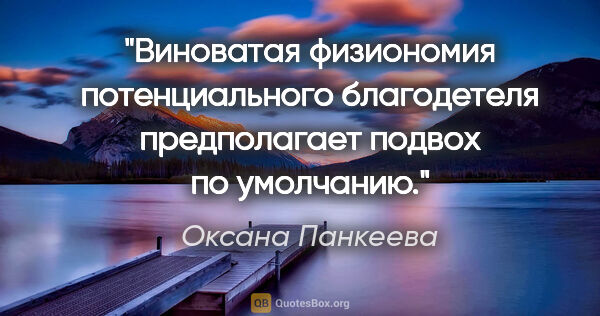 Оксана Панкеева цитата: "Виноватая физиономия потенциального благодетеля предполагает..."