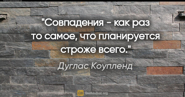 Дуглас Коупленд цитата: "Совпадения - как раз то самое, что планируется строже всего."