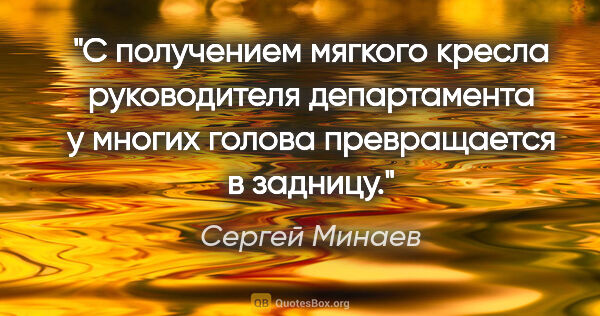 Сергей Минаев цитата: "С получением мягкого кресла руководителя департамента у многих..."