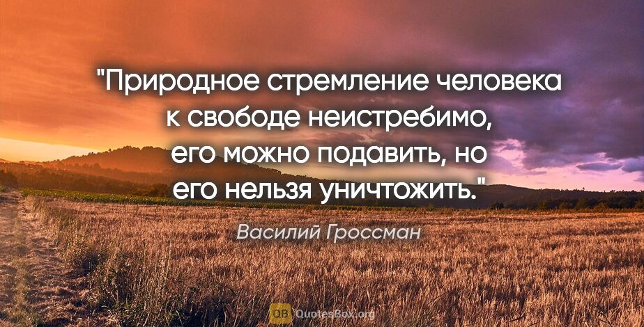 Василий Гроссман цитата: "Природное стремление человека к свободе неистребимо, его можно..."