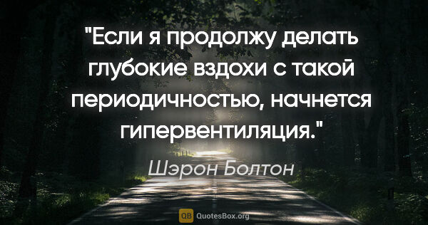 Шэрон Болтон цитата: "Если я продолжу делать глубокие вздохи с такой периодичностью,..."