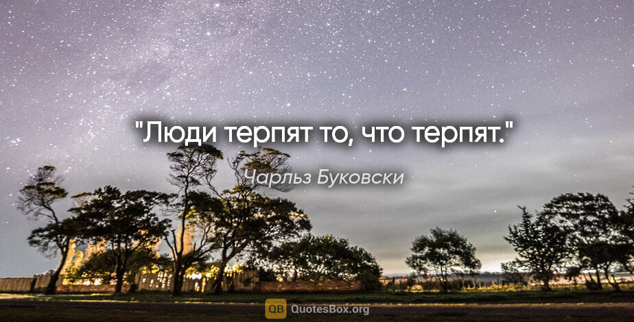 Чарльз Буковски цитата: "Люди терпят то, что терпят."