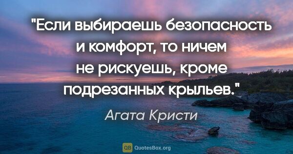 Агата Кристи цитата: "Если выбираешь безопасность и комфорт, то ничем не рискуешь,..."