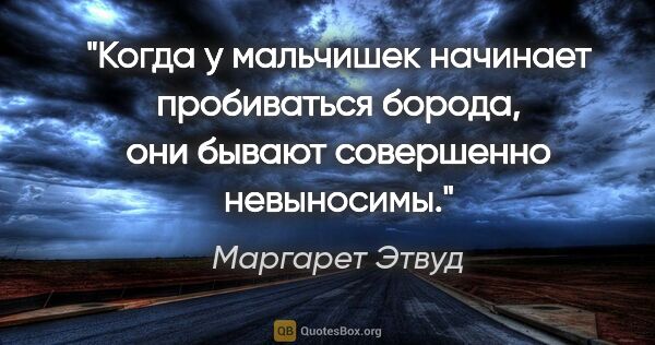 Маргарет Этвуд цитата: "Когда у мальчишек начинает пробиваться борода, они бывают..."