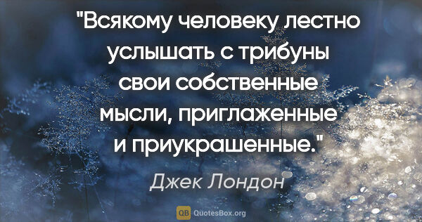 Джек Лондон цитата: "Всякому человеку лестно услышать с трибуны свои собственные..."