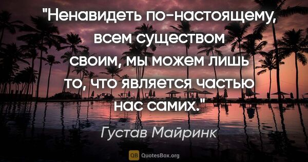 Густав Майринк цитата: "Ненавидеть по-настоящему, всем существом своим, мы можем лишь..."