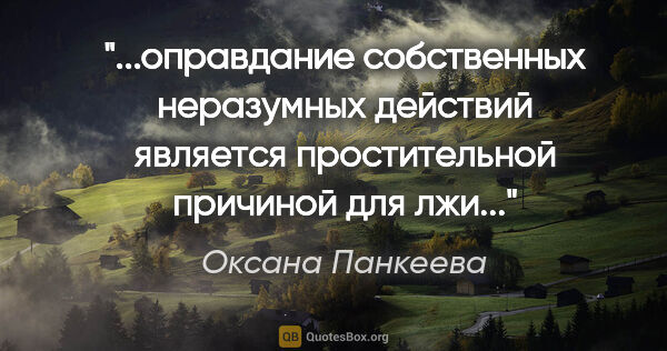 Оксана Панкеева цитата: "оправдание собственных неразумных действий

является..."