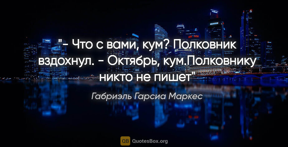 Габриэль Гарсиа Маркес цитата: "- Что с вами, кум?

Полковник вздохнул.

- Октябрь,..."