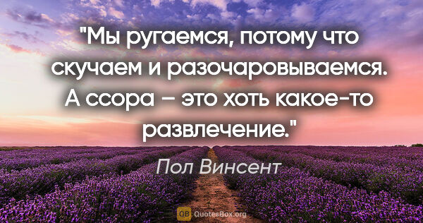 Пол Винсент цитата: "Мы ругаемся, потому что скучаем и разочаровываемся. А ссора –..."