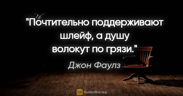 Джон Фаулз цитата: "Почтительно поддерживают шлейф, а душу волокут по грязи."