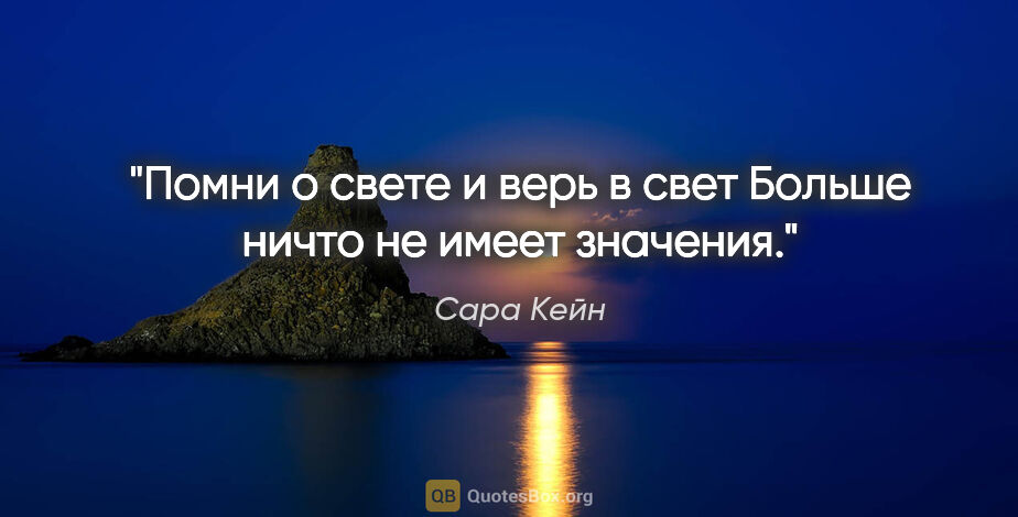 Сара Кейн цитата: "Помни о свете и верь в свет

Больше ничто не имеет значения."